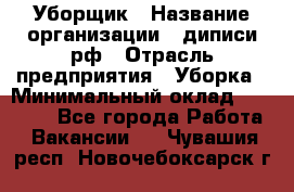 Уборщик › Название организации ­ диписи.рф › Отрасль предприятия ­ Уборка › Минимальный оклад ­ 12 000 - Все города Работа » Вакансии   . Чувашия респ.,Новочебоксарск г.